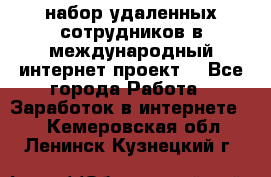 набор удаленных сотрудников в международный интернет-проект  - Все города Работа » Заработок в интернете   . Кемеровская обл.,Ленинск-Кузнецкий г.